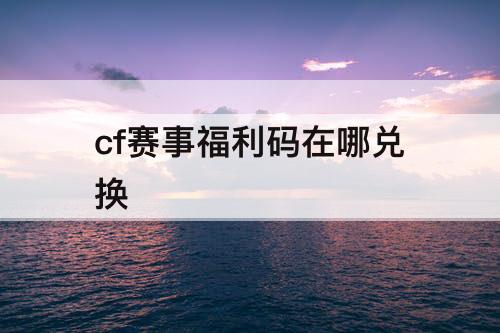 cf赛事福利码在哪兑换