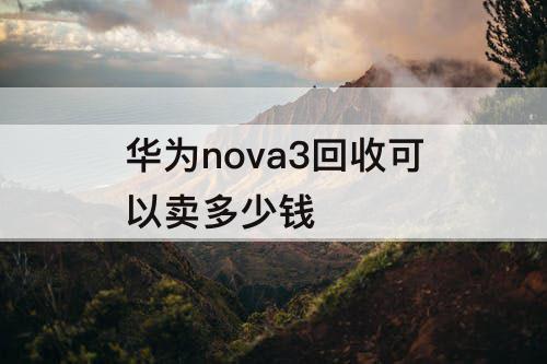 华为nova3回收可以卖多少钱