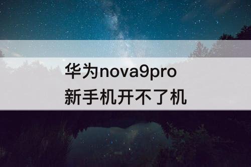 华为nova9pro新手机开不了机