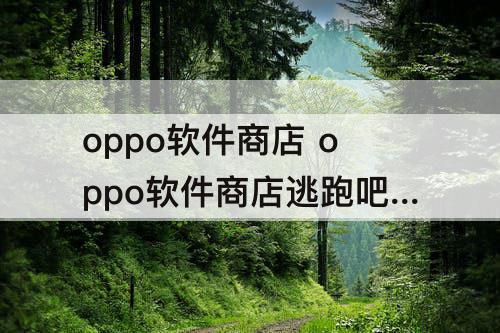 oppo软件商店 oppo软件商店逃跑吧少年下载