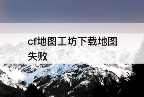 cf地图工坊下载地图失败