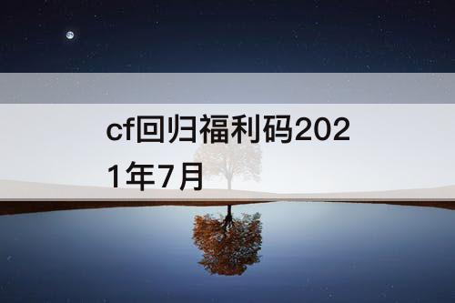 cf回归福利码2021年7月