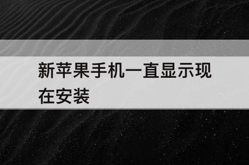 新苹果手机一直显示现在安装