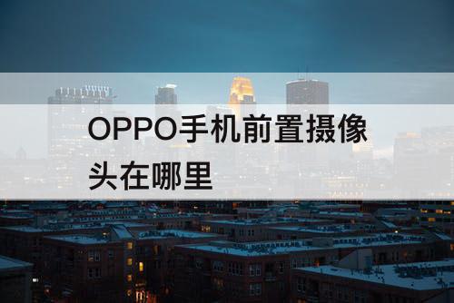 OPPO手机前置摄像头在哪里