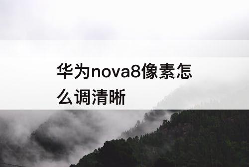 华为nova8像素怎么调清晰