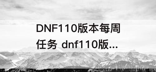 DNF110版本每周任务 dnf110版本每周任务周几刷新