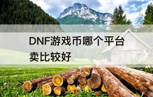 DNF游戏币哪个平台卖比较好