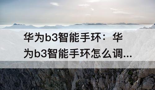 华为b3智能手环：华为b3智能手环怎么调整时间