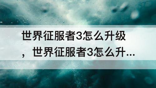 世界征服者3怎么升级，世界征服者3怎么升级科技