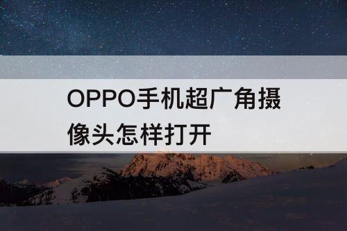 OPPO手机超广角摄像头怎样打开