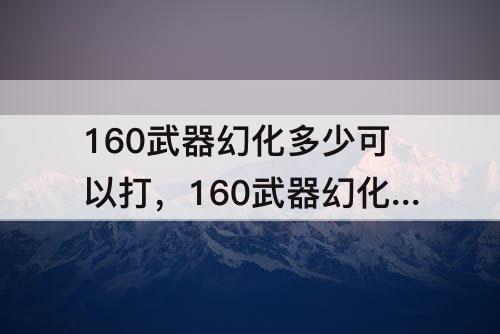 160武器幻化多少可以打，160武器幻化多少可以打造