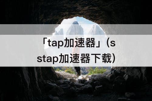 「tap加速器」(sstap加速器下载)