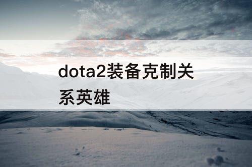 dota2装备克制关系英雄