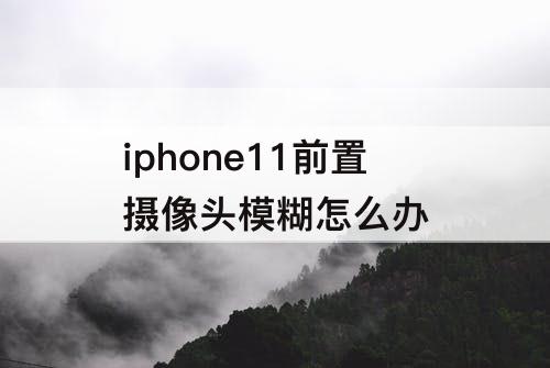 iphone11前置摄像头模糊怎么办