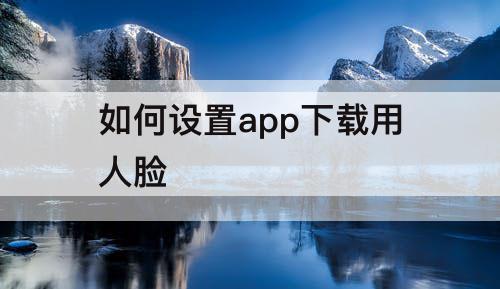 如何设置app下载用人脸