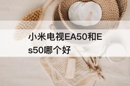 小米电视EA50和Es50哪个好