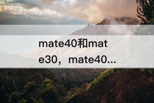 mate40和mate30，mate40和mate30续航对比