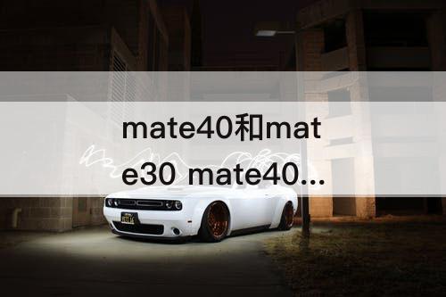 mate40和mate30 mate40和mate30pro的区别在哪里