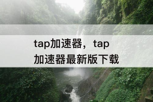 tap加速器，tap加速器最新版下载