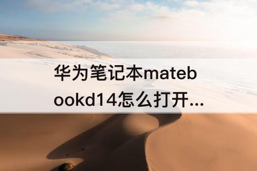 华为笔记本matebookd14怎么打开摄像头