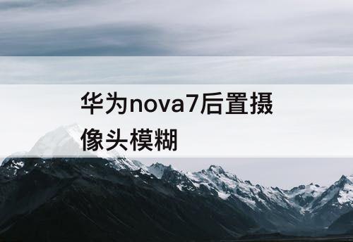 华为nova7后置摄像头模糊