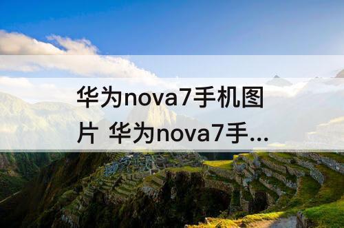 华为nova7手机图片 华为nova7手机图片怎么镜像翻转