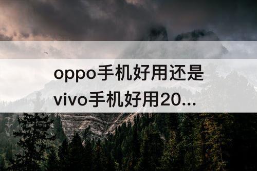 oppo手机好用还是vivo手机好用2022年