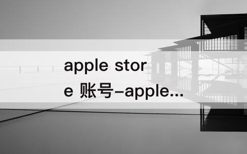 apple store 账号-apple store 账号禁用