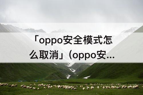 「oppo安全模式怎么取消」(oppo安全模式怎么取消oppoa3)