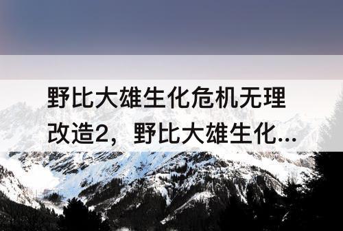 野比大雄生化危机无理改造2，野比大雄生化危机无理改造2电缆