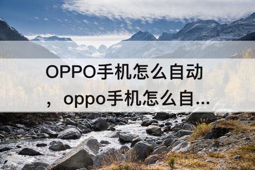 OPPO手机怎么自动，oppo手机怎么自动更新软件