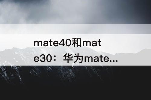 mate40和mate30：华为mate40和mate30pro的区别对比