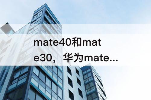 mate40和mate30，华为mate40和mate30的区别