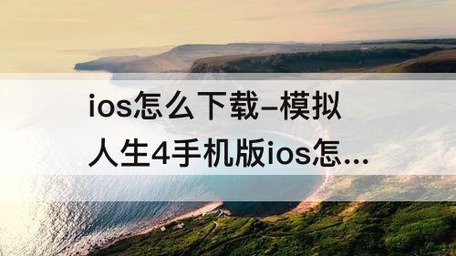 ios怎么下载-模拟人生4手机版ios怎么下载