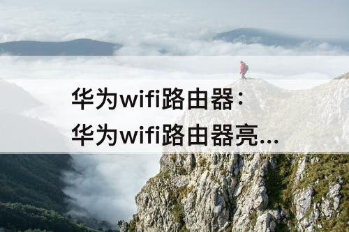 华为wifi路由器：华为wifi路由器亮红灯