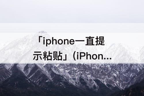 「iphone一直提示粘贴」(iPhone一直提示粘贴快捷指令)