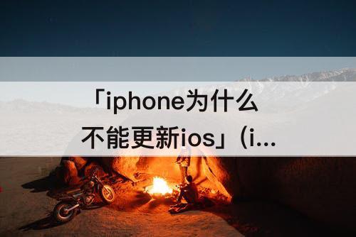 「iphone为什么不能更新ios」(iphone为什么不能更新ios15)