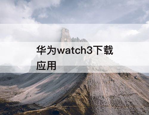 华为watch3下载应用