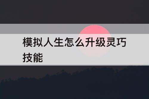 模拟人生怎么升级灵巧技能