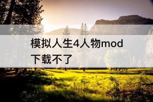 模拟人生4人物mod下载不了