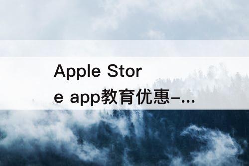 Apple Store app教育优惠-apple store app教育优惠入口