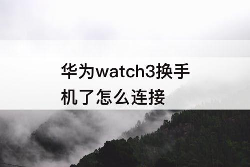 华为watch3换手机了怎么连接