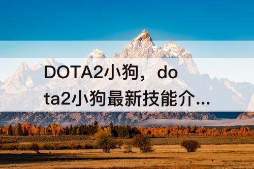 DOTA2小狗，dota2小狗最新技能介绍图