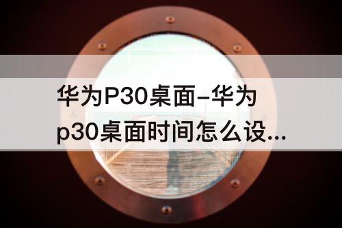 华为P30桌面-华为p30桌面时间怎么设置回来