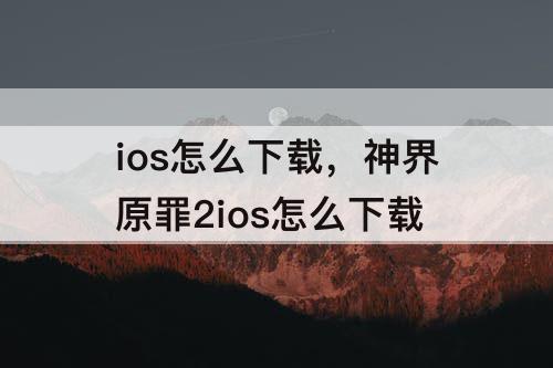 ios怎么下载，神界原罪2ios怎么下载