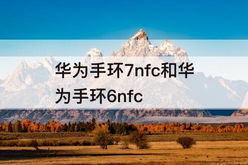 华为手环7nfc和华为手环6nfc