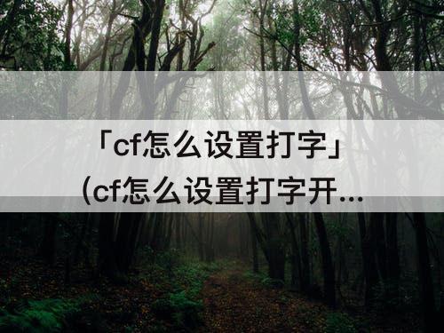 「cf怎么设置打字」(cf怎么设置打字开关的键位)