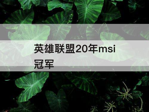 英雄联盟20年msi冠军