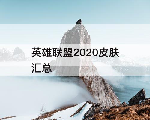 英雄联盟2020皮肤汇总