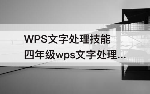 WPS文字处理技能 四年级wps文字处理技能有哪些内容